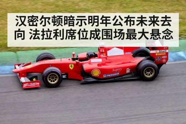 汉密尔顿暗示明年公布未来去向 法拉利席位成围场最大悬念（kaiyun）