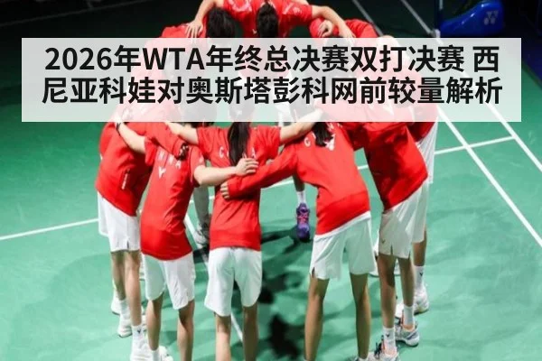 2026年WTA年终总决赛双打决赛 西尼亚科娃对奥斯塔彭科网前较量解析